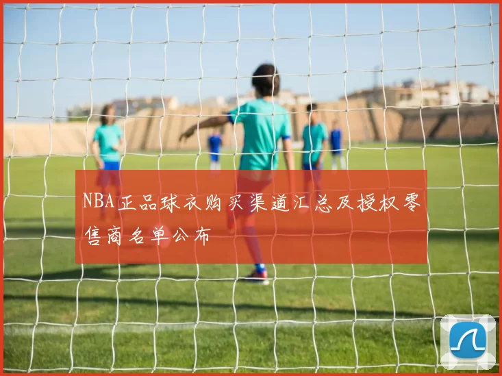NBA正品球衣购买渠道汇总及授权零售商名单公布