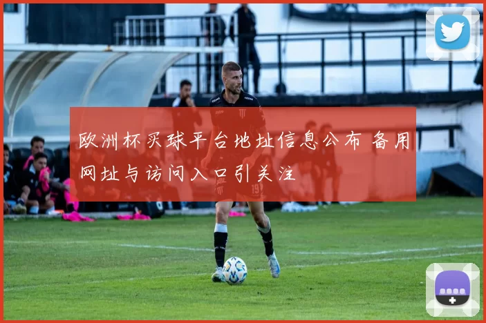 欧洲杯买球平台地址信息公布 备用网址与访问入口引关注