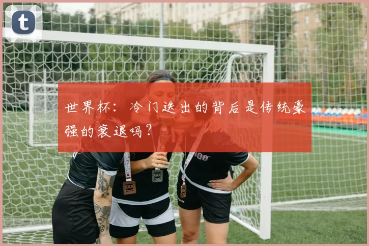 世界杯:冷门迭出的背后是传统豪强的衰退吗?