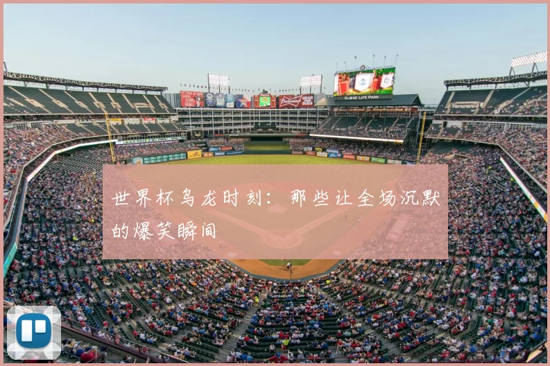 世界杯乌龙时刻:那些让全场沉默的爆笑瞬间
