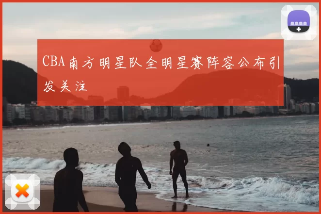 CBA南方明星队全明星赛阵容公布引发关注